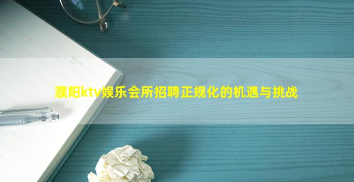 濮阳ktv娱乐会所招聘正规化的机遇与挑战